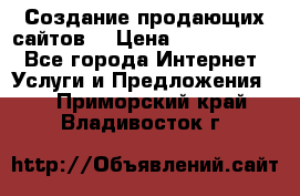 Создание продающих сайтов  › Цена ­ 5000-10000 - Все города Интернет » Услуги и Предложения   . Приморский край,Владивосток г.